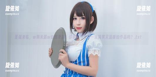 圣诞来临，w黑米粥w套图更新！你确定不来看一波搞笑又温暖的作品吗？.txt